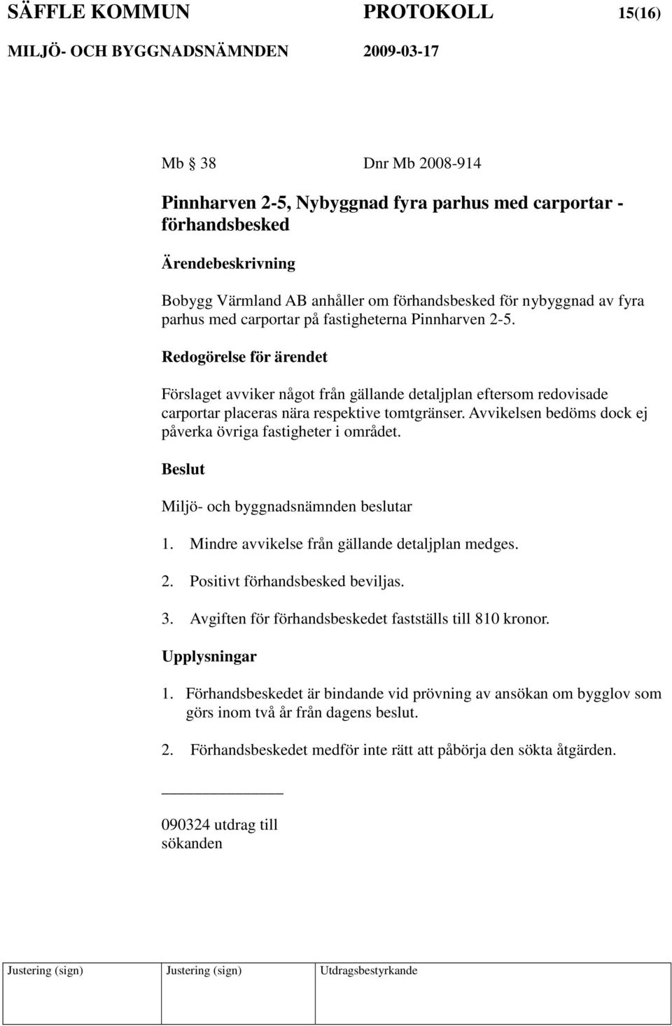 Avvikelsen bedöms dock ej påverka övriga fastigheter i området. Miljö- och byggnadsnämnden beslutar 1. Mindre avvikelse från gällande detaljplan medges. 2. Positivt förhandsbesked beviljas. 3.