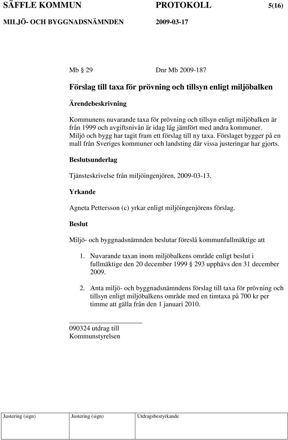 Förslaget bygger på en mall från Sveriges kommuner och landsting där vissa justeringar har gjorts. sunderlag Tjänsteskrivelse från miljöingenjören, 2009-03-13.