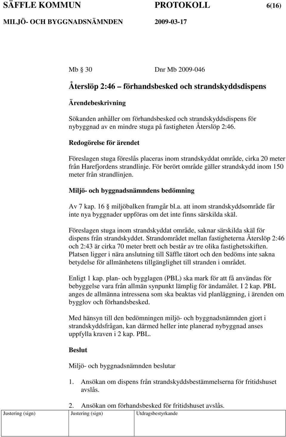 För berört område gäller strandskydd inom 150 meter från strandlinjen. Miljö- och byggnadsnämndens bedömning Av 7 kap. 16 miljöbalken framgår bl.a. att inom strandskyddsområde får inte nya byggnader uppföras om det inte finns särskilda skäl.