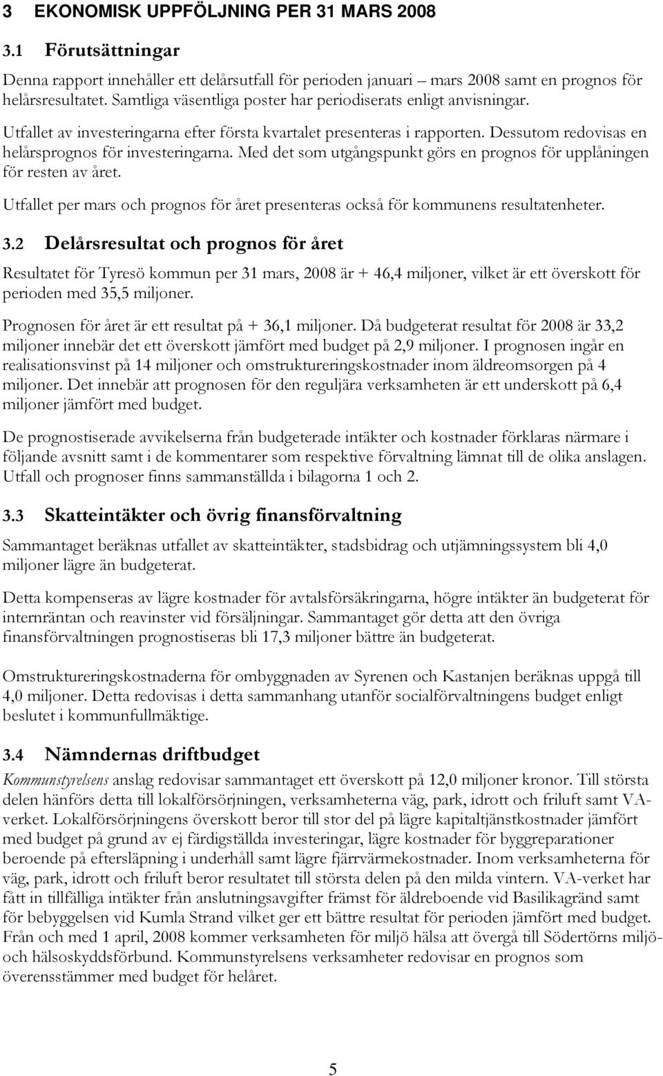 Med det som utgångspunkt görs en prognos för upplåningen för resten av året. Utfallet per mars och prognos för året presenteras också för kommunens resultatenheter. 3.