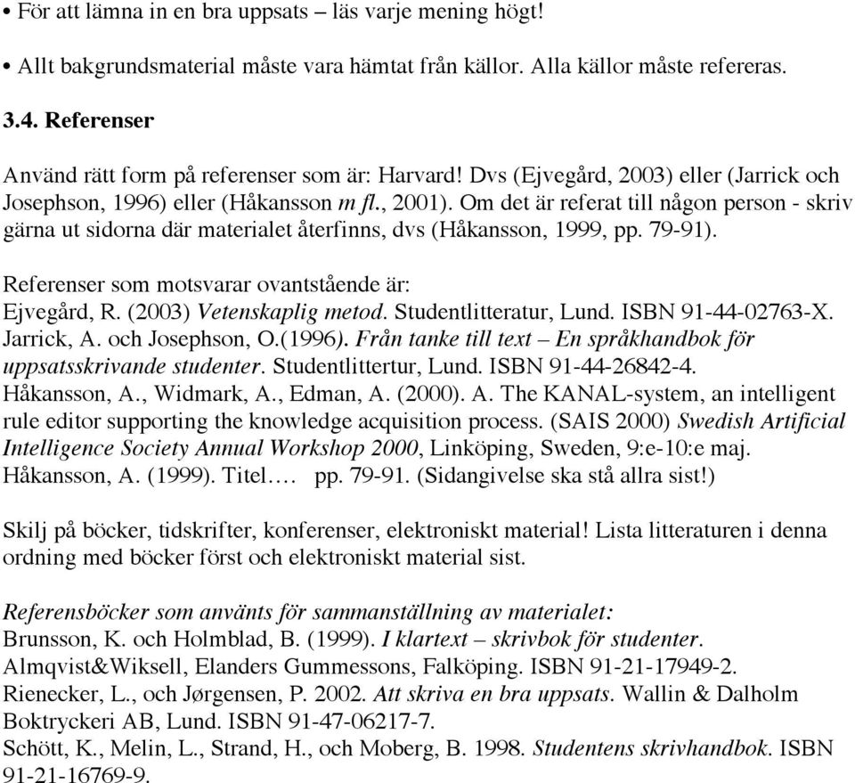 Om det är referat till någon person - skriv gärna ut sidorna där materialet återfinns, dvs (Håkansson, 1999, pp. 79-91). Referenser som motsvarar ovantstående är: Ejvegård, R.