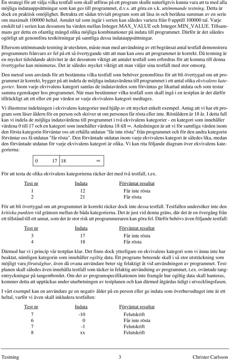 Antalet tal som ingår i serien kan således variera från 0 upptill 100000 tal. Varje enskilt tal i serien kan dessutom ha värden mellan Integer.MAX_VALUE och Integer.MIN_VALUE.