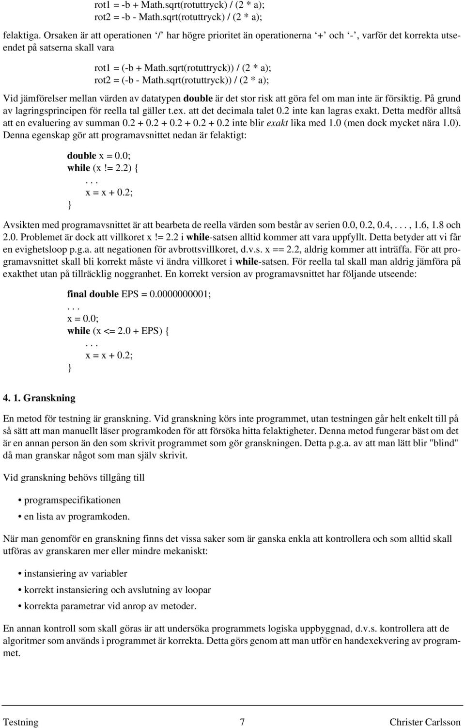 sqrt(rotuttryck)) / (2 * a); Vid jämförelser mellan värden av datatypen double är det stor risk att göra fel om man inte är försiktig. På grund av lagringsprincipen för reella tal gäller t.ex.