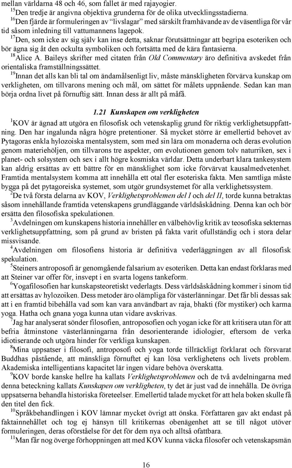 17 Den, som icke av sig själv kan inse detta, saknar förutsättningar att begripa esoteriken och bör ägna sig åt den ockulta symboliken och fortsätta med de kära fantasierna. 18 Alice A.