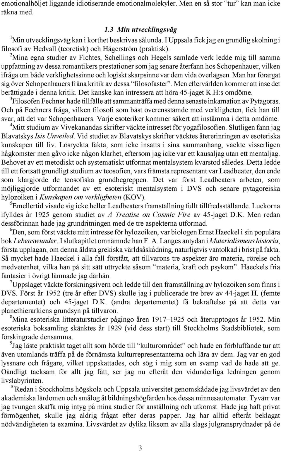 2 Mina egna studier av Fichtes, Schellings och Hegels samlade verk ledde mig till samma uppfattning av dessa romantikers prestationer som jag senare återfann hos Schopenhauer, vilken ifråga om både