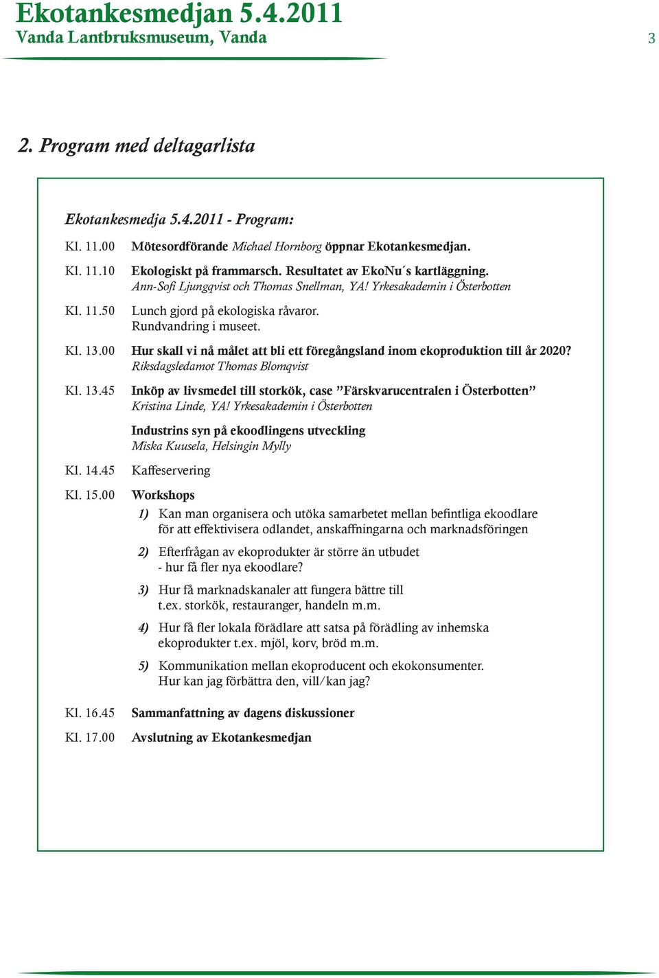 00 Hur skall vi nå målet att bli ett föregångsland inom ekoproduktion till år 2020? Riksdagsledamot Thomas Blomqvist Kl. 13.