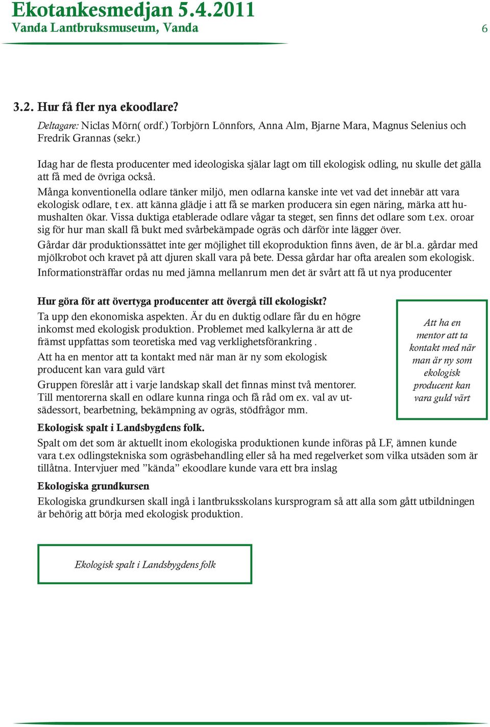 Många konventionella odlare tänker miljö, men odlarna kanske inte vet vad det innebär att vara ekologisk odlare, t ex.