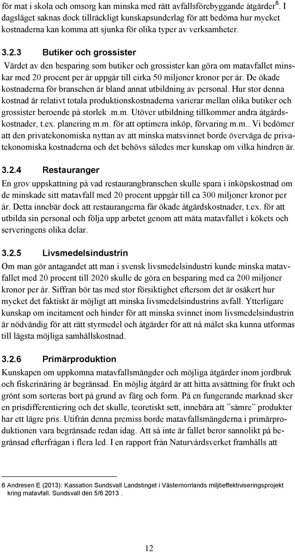 3 Butiker och grossister Värdet av den besparing som butiker och grossister kan göra om matavfallet minskar med 20 procent per år uppgår till cirka 50 miljoner kronor per år.