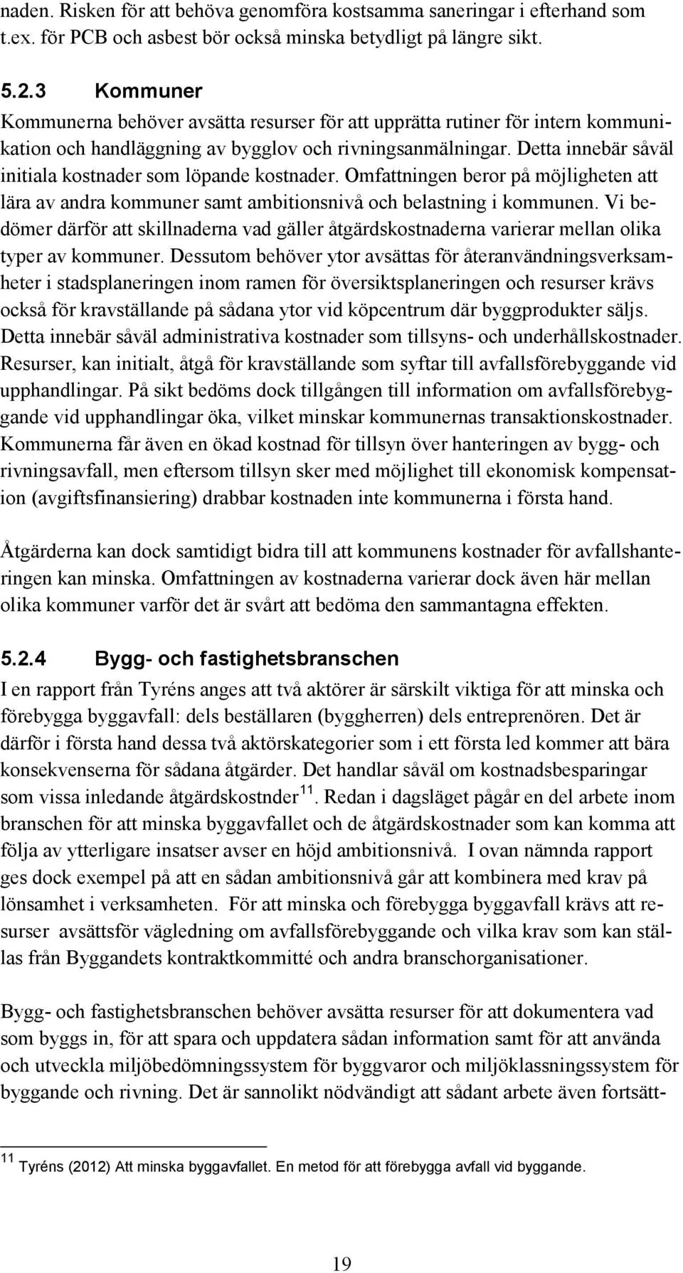 Detta innebär såväl initiala kostnader som löpande kostnader. Omfattningen beror på möjligheten att lära av andra kommuner samt ambitionsnivå och belastning i kommunen.