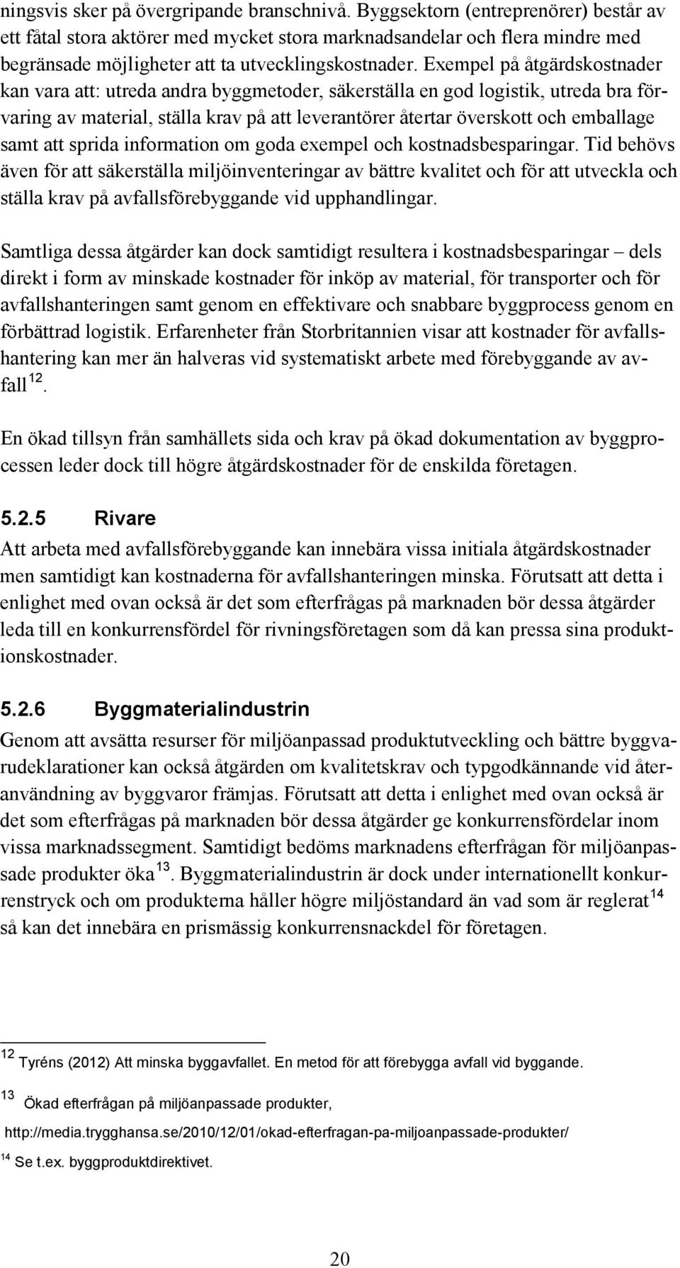 Exempel på åtgärdskostnader kan vara att: utreda andra byggmetoder, säkerställa en god logistik, utreda bra förvaring av material, ställa krav på att leverantörer återtar överskott och emballage samt