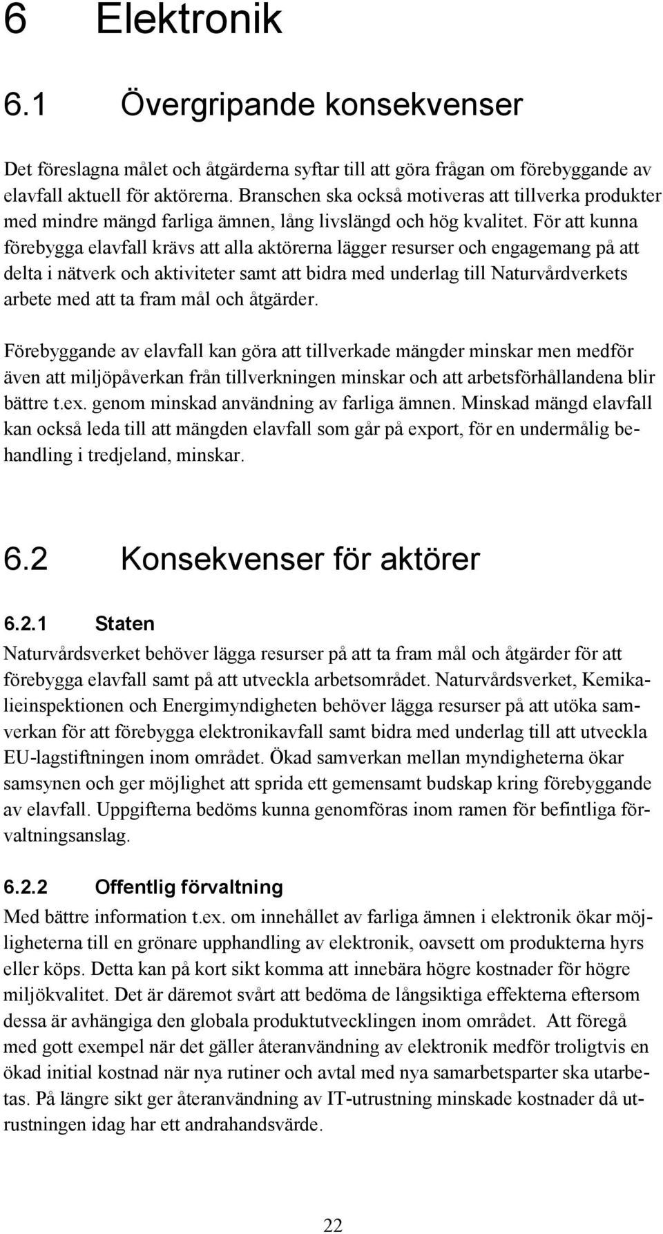 För att kunna förebygga elavfall krävs att alla aktörerna lägger resurser och engagemang på att delta i nätverk och aktiviteter samt att bidra med underlag till Naturvårdverkets arbete med att ta