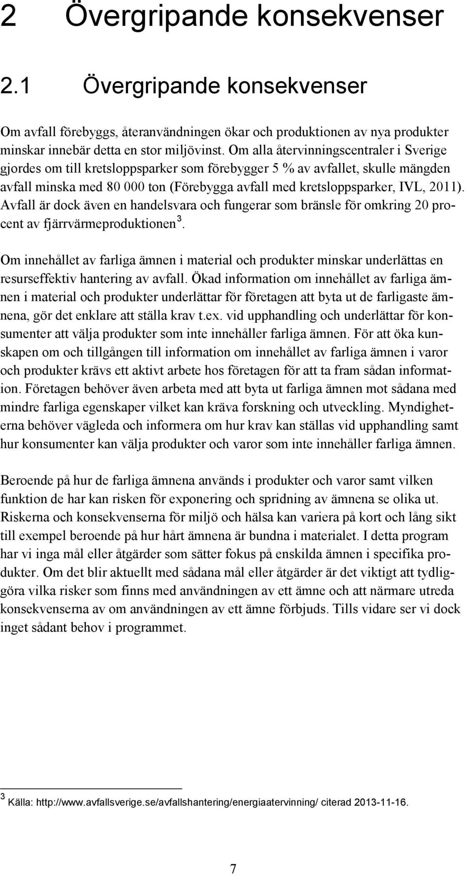 Avfall är dock även en handelsvara och fungerar som bränsle för omkring 20 procent av fjärrvärmeproduktionen 3.