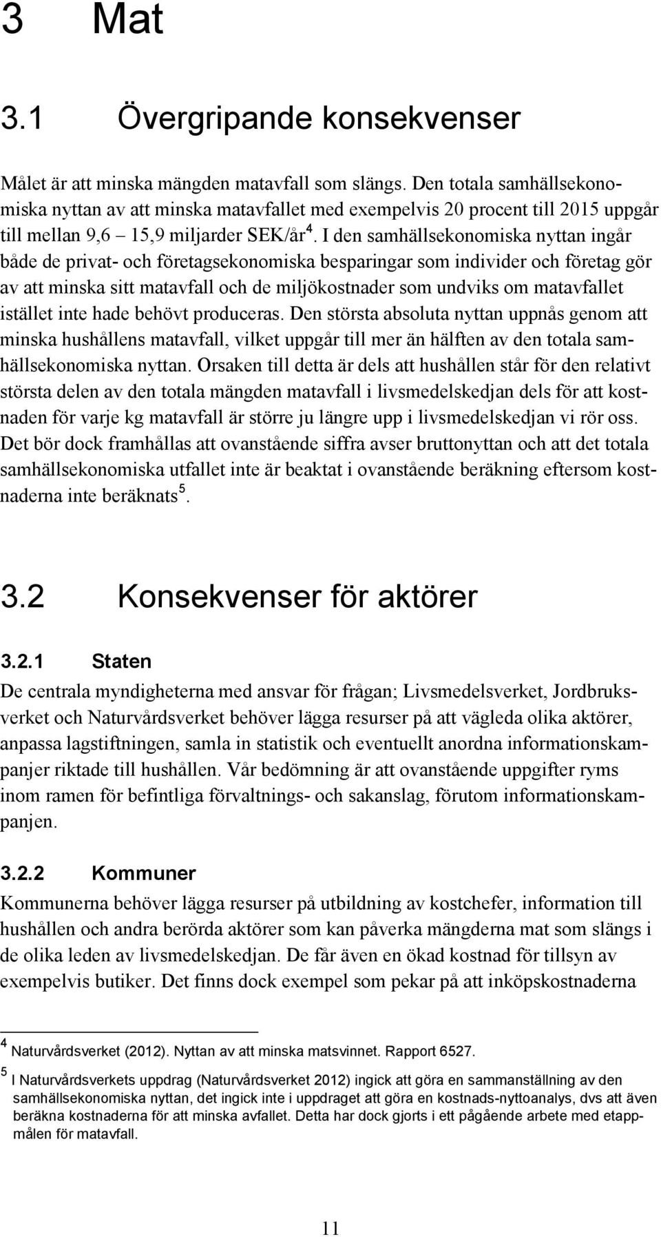 I den samhällsekonomiska nyttan ingår både de privat- och företagsekonomiska besparingar som individer och företag gör av att minska sitt matavfall och de miljökostnader som undviks om matavfallet