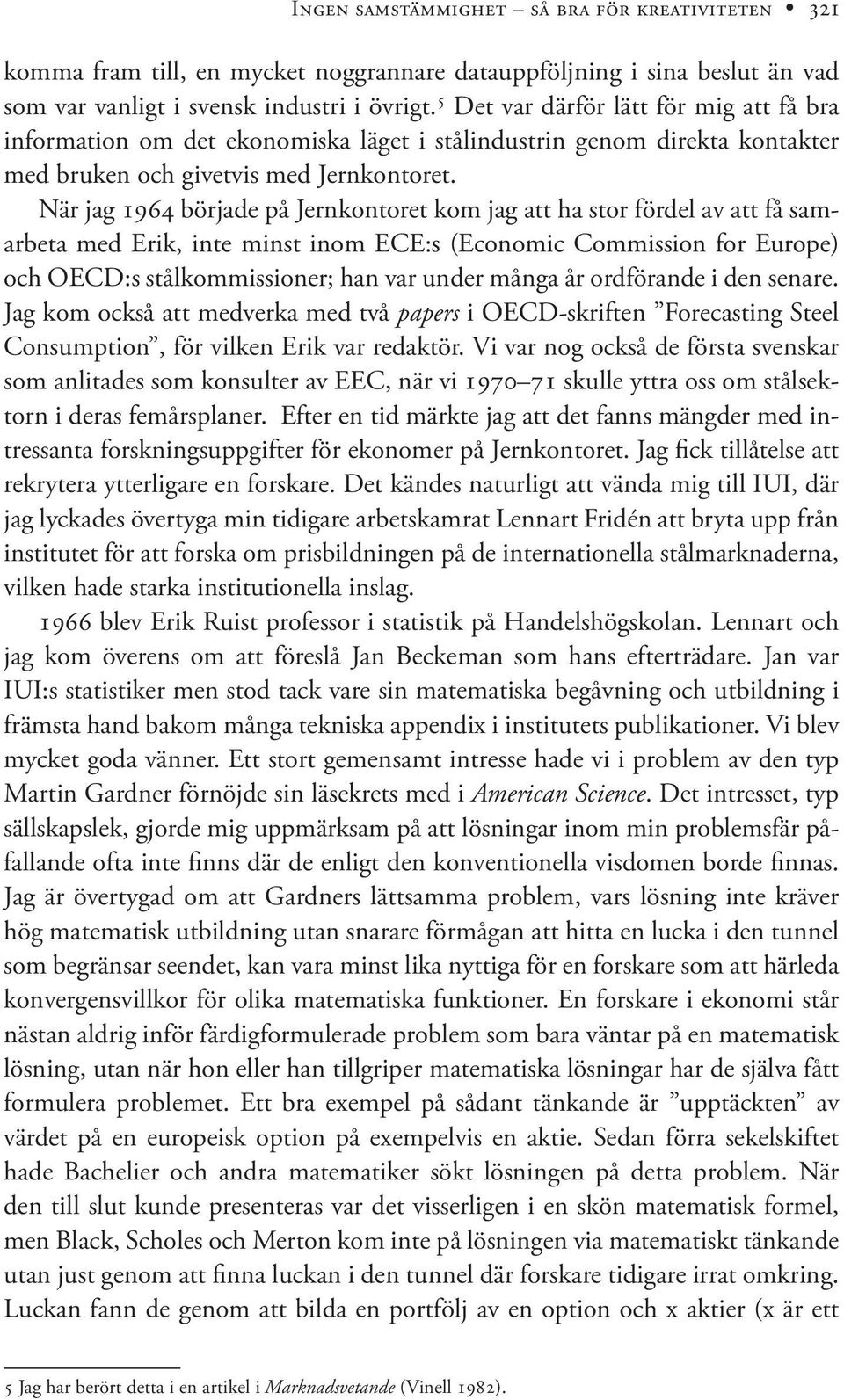 När jag 1964 började på Jernkontoret kom jag att ha stor fördel av att få samarbeta med Erik, inte minst inom ECE:s (Economic Commission for Europe) och OECD:s stålkommissioner; han var under många