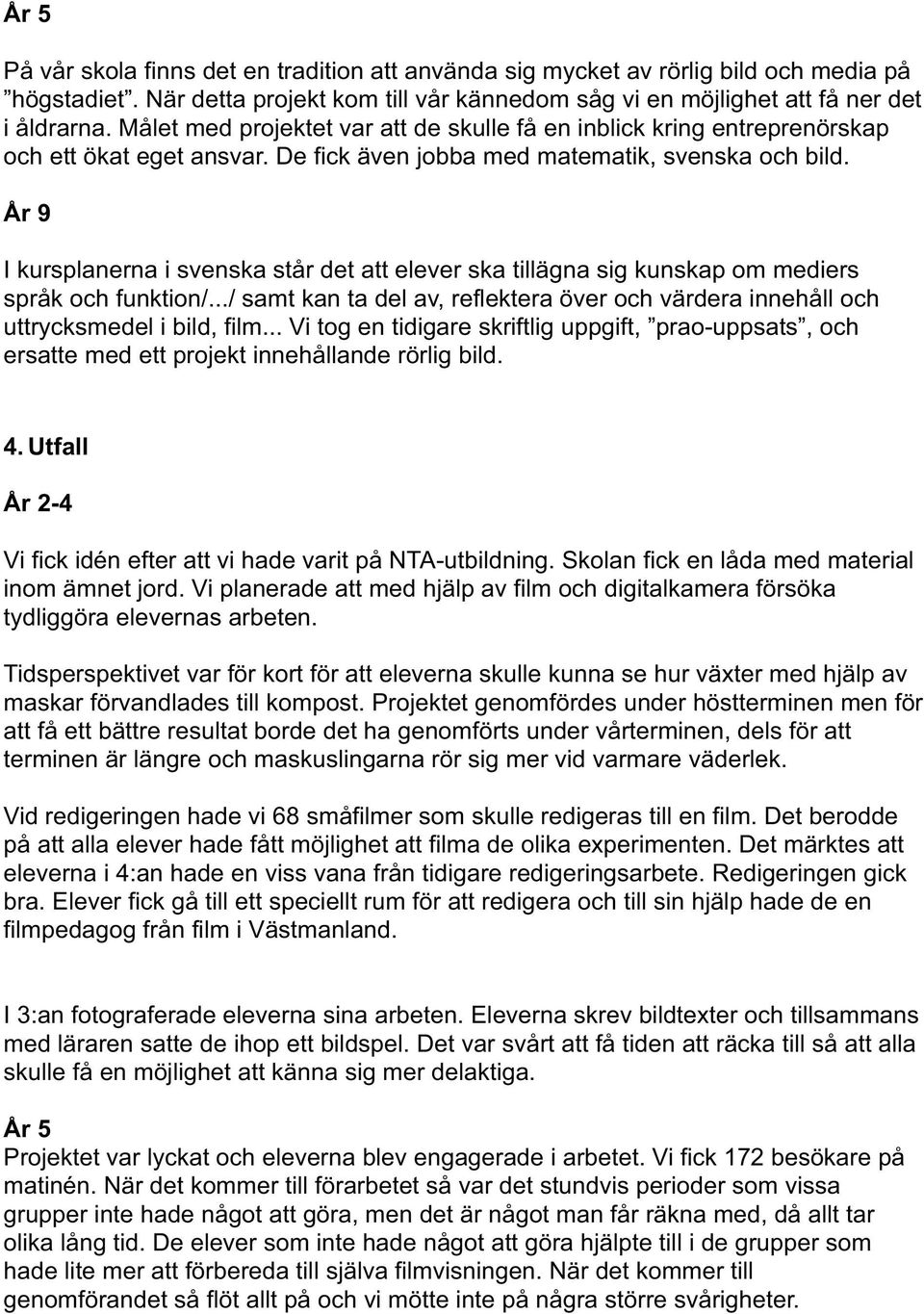 År 9 I kursplanerna i svenska står det att elever ska tillägna sig kunskap om mediers språk och funktion/.../ samt kan ta del av, reflektera över och värdera innehåll och uttrycksmedel i bild, film.