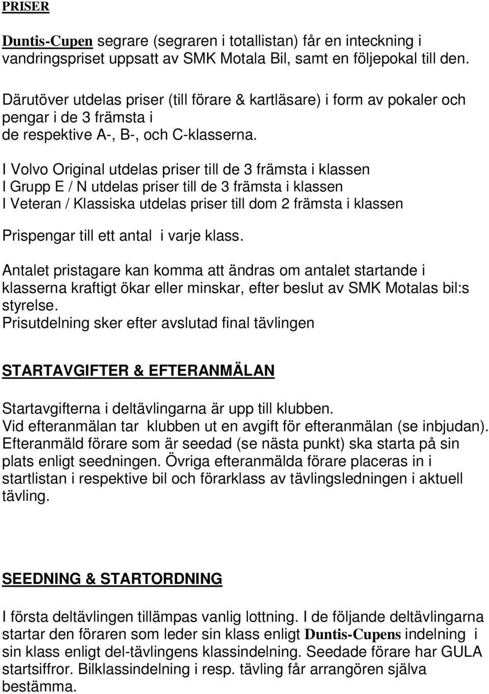 I Volvo Original utdelas priser till de 3 främsta i klassen I Grupp E / N utdelas priser till de 3 främsta i klassen I Veteran / Klassiska utdelas priser till dom 2 främsta i klassen Prispengar till