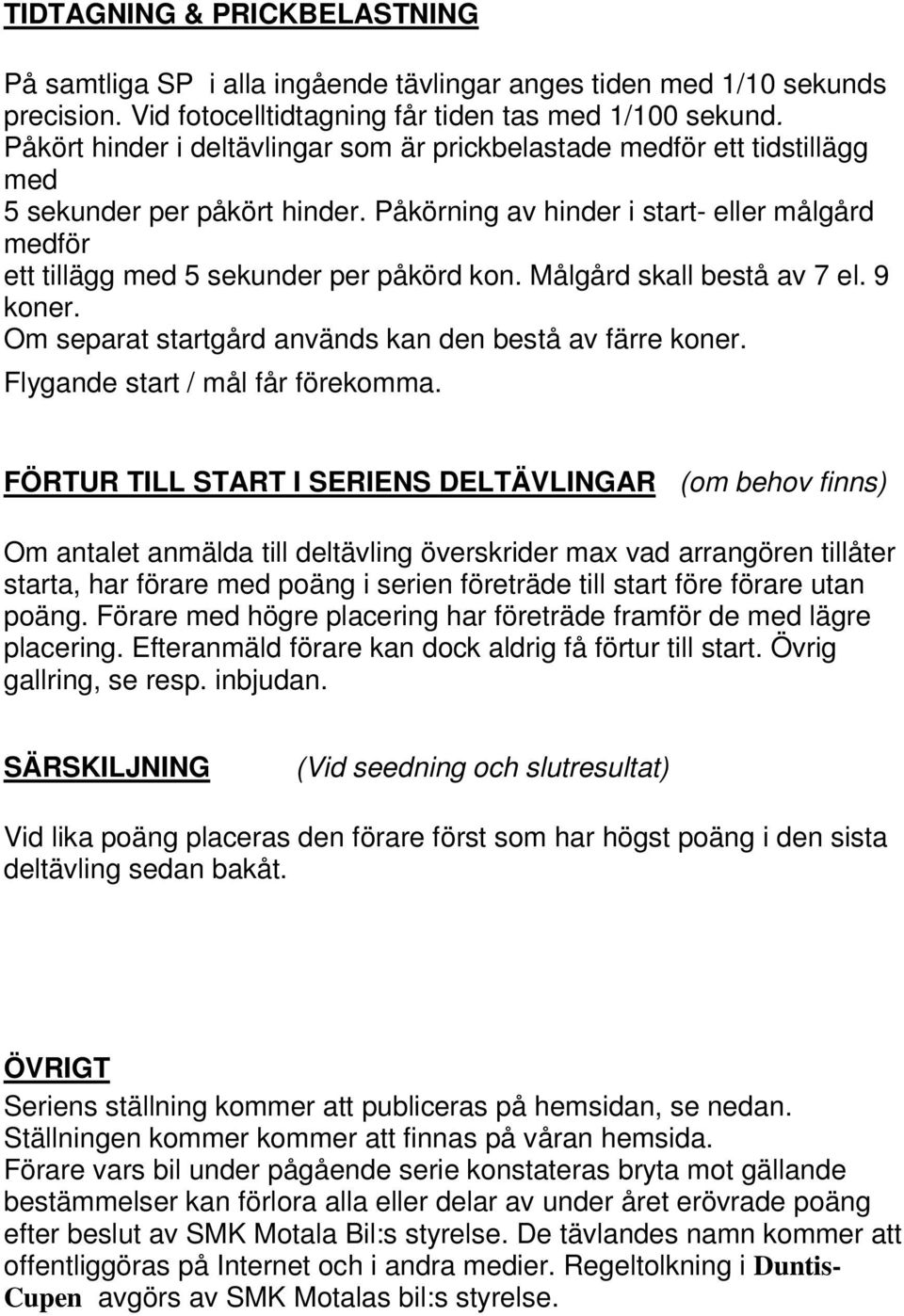 Målgård skall bestå av 7 el. 9 koner. Om separat startgård används kan den bestå av färre koner. Flygande start / mål får förekomma.