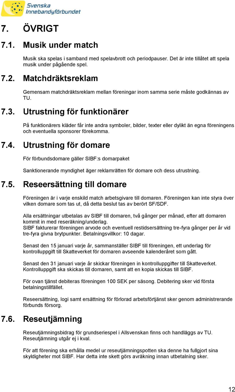 Utrustning för funktionärer På funktionärers kläder får inte andra symboler, bilder, texter eller dylikt än egna föreningens och eventuella sponsorer förekomma. 7.4.