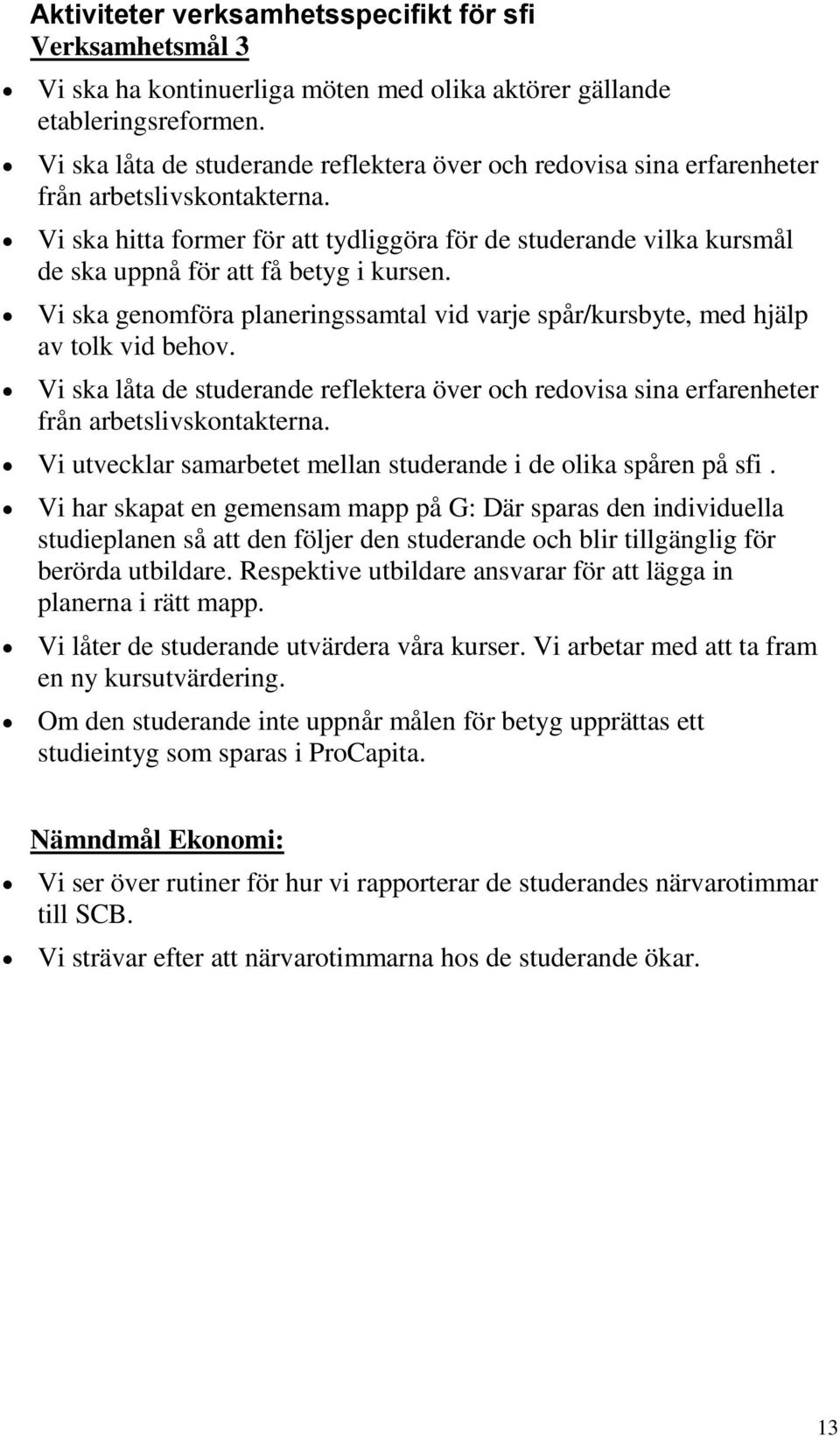 Vi ska hitta former för att tydliggöra för de studerande vilka kursmål de ska uppnå för att få betyg i kursen. Vi ska genomföra planeringssamtal vid varje spår/kursbyte, med hjälp av tolk vid behov.