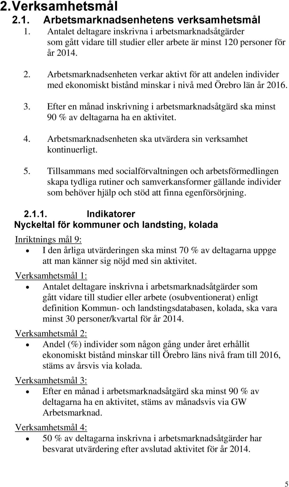 Tillsammans med socialförvaltningen och arbetsförmedlingen skapa tydliga rutiner och samverkansformer gällande individer som behöver hjälp och stöd att finna egenförsörjning. 2.1.