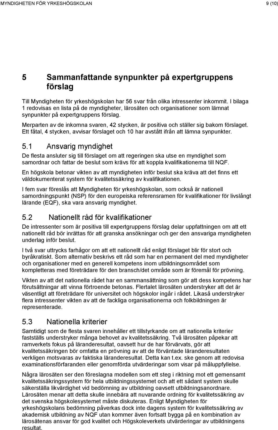 Merparten av de inkomna svaren, 42 stycken, är positiva och ställer sig bakom förslaget. Ett fåtal, 4 stycken, avvisar förslaget och 10 har avstått ifrån att lämna synpunkter. 5.