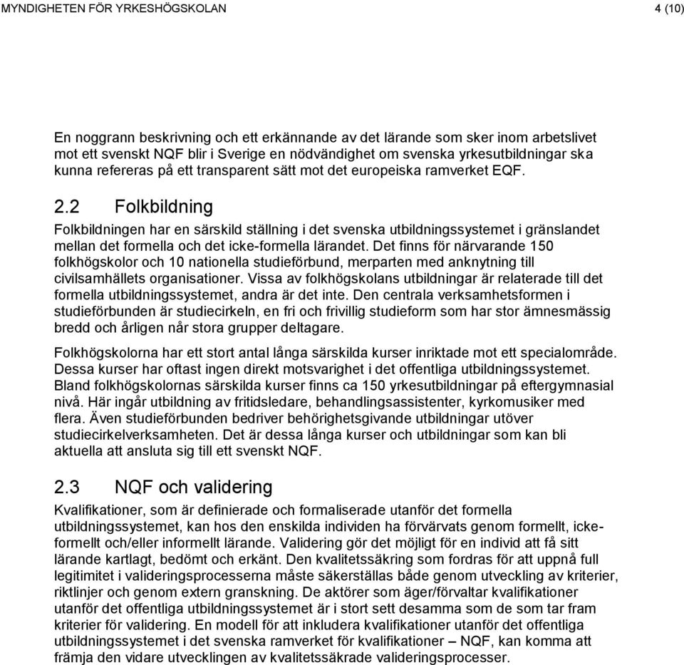 2 Folkbildning Folkbildningen har en särskild ställning i det svenska utbildningssystemet i gränslandet mellan det formella och det icke-formella lärandet.