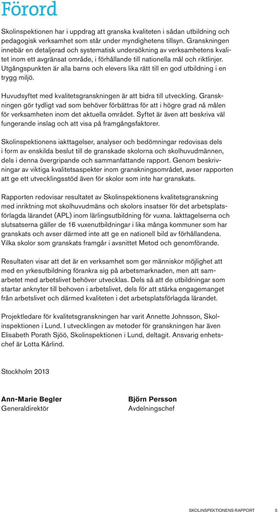 Utgångspunkten är alla barns och elevers lika rätt till en god utbildning i en trygg miljö. Huvudsyftet med kvalitetsgranskningen är att bidra till utveckling.