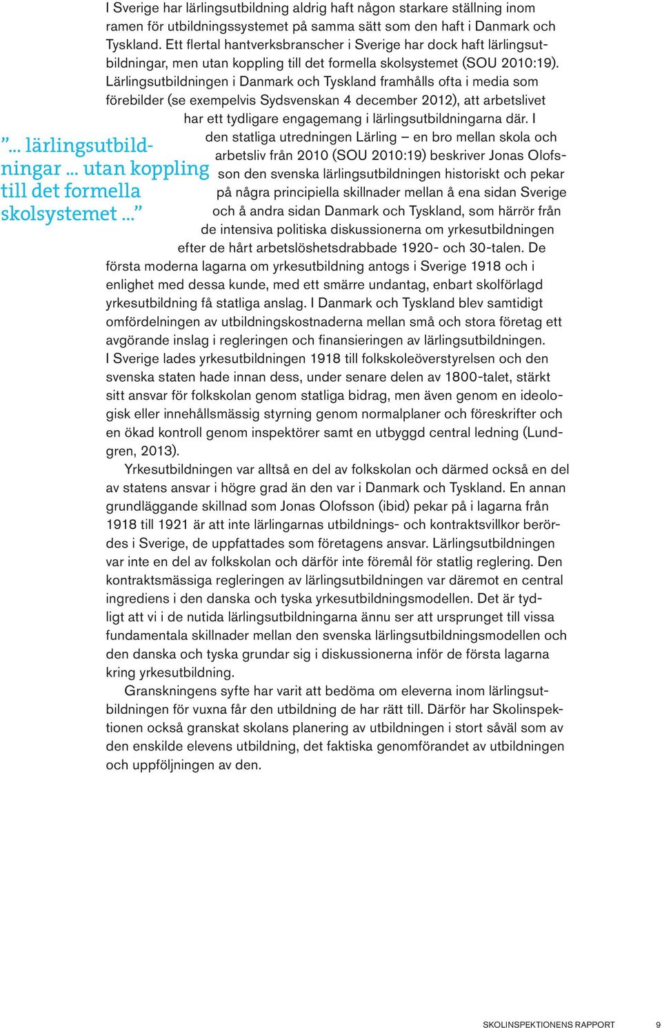 Lärlingsutbildningen i Danmark och Tyskland framhålls ofta i media som förebilder (se exempelvis Sydsvenskan 4 december 2012), att arbetslivet har ett tydligare engagemang i lärlingsutbildningarna