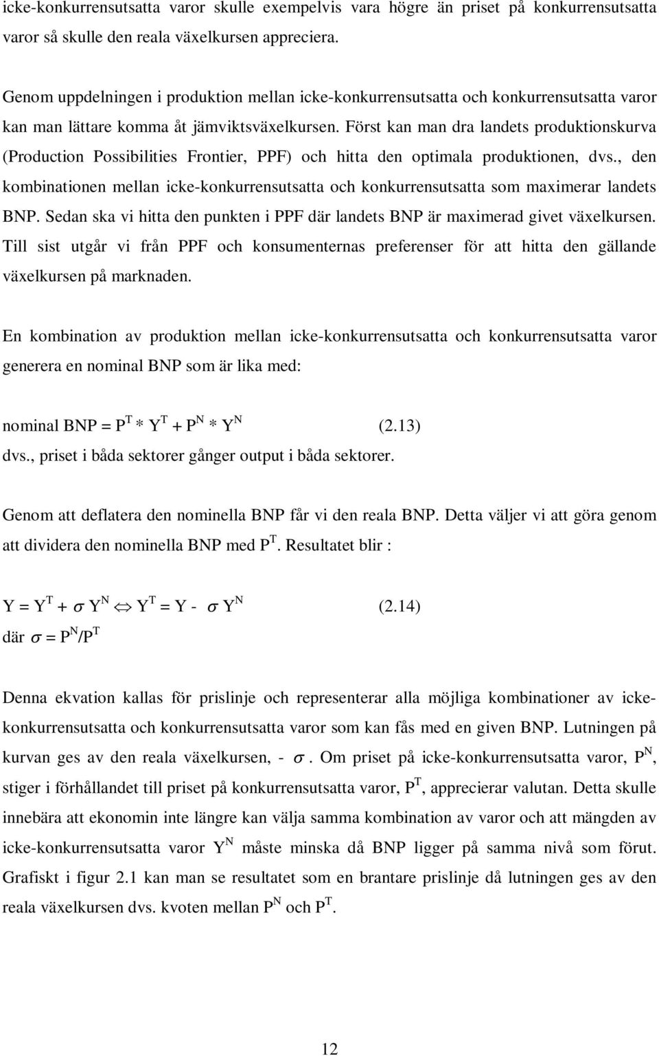 Först kan man dra landets produktionskurva (Production Possibilities Frontier, PPF) och hitta den optimala produktionen, dvs.