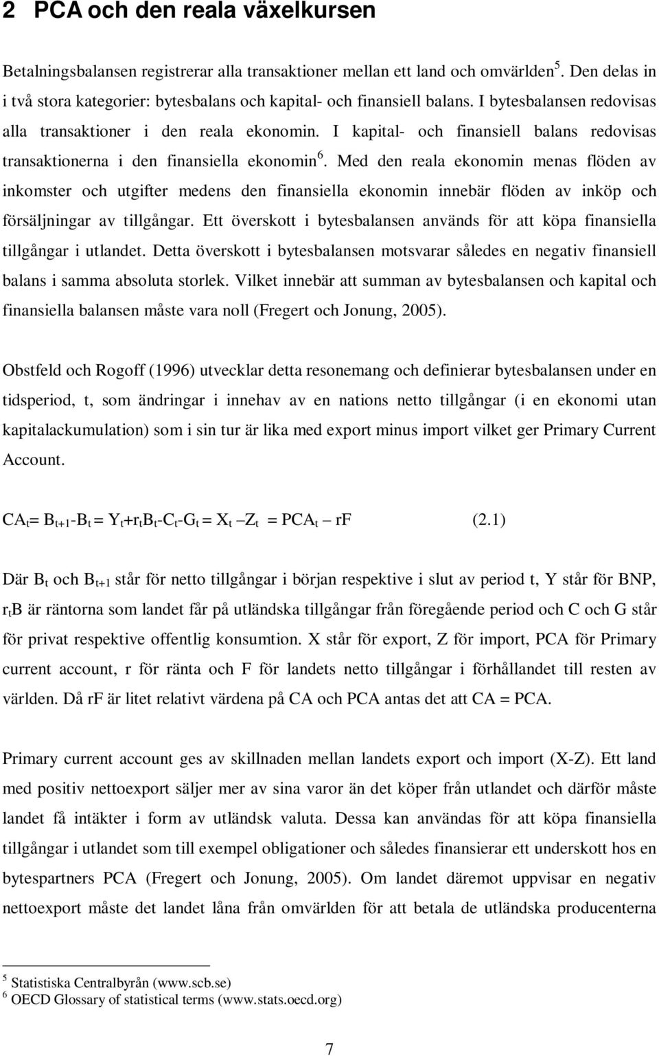 Med den reala ekonomin menas flöden av inkomster och utgifter medens den finansiella ekonomin innebär flöden av inköp och försäljningar av tillgångar.