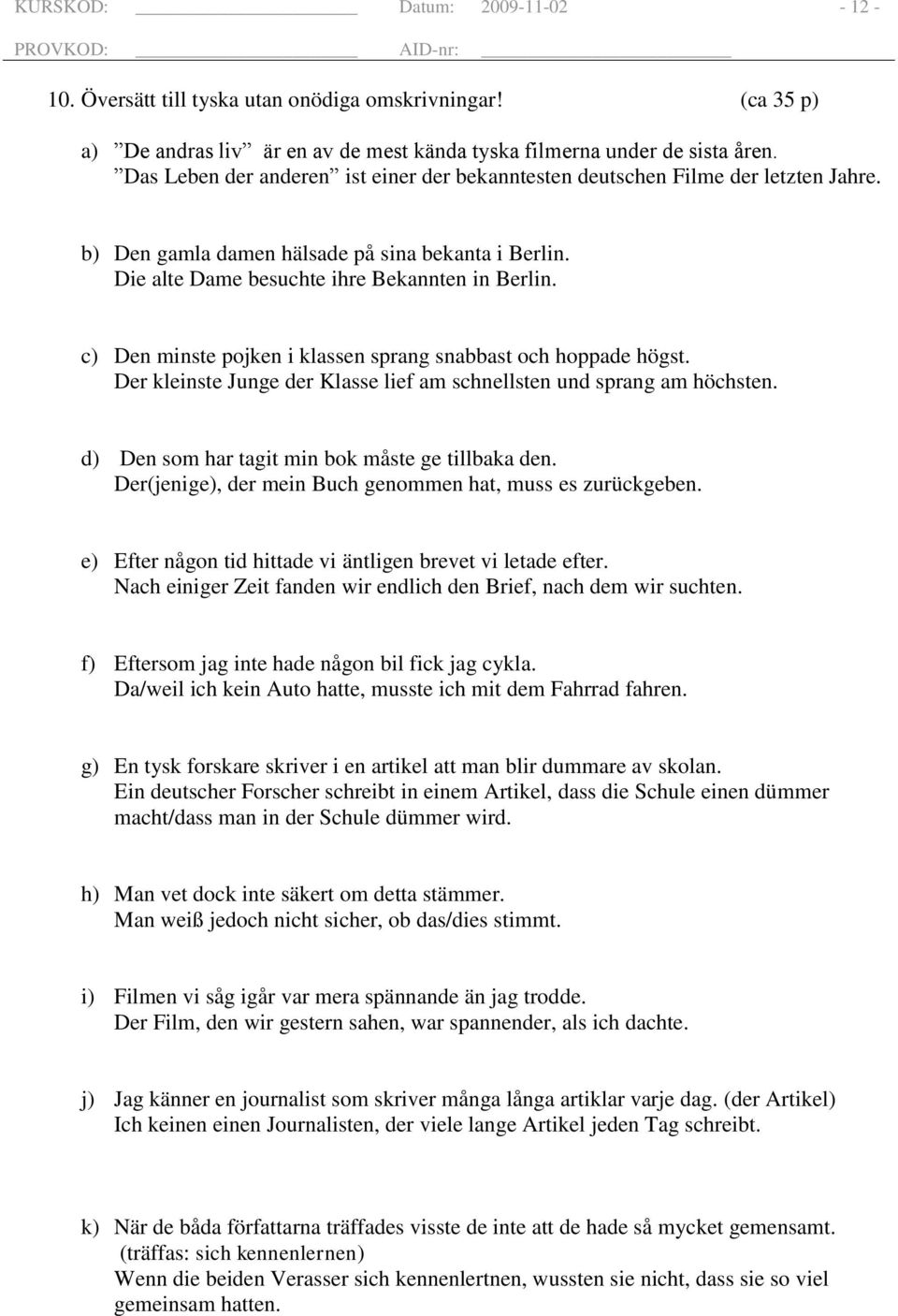 c) Den minste pojken i klassen sprang snabbast och hoppade högst. Der kleinste Junge der Klasse lief am schnellsten und sprang am höchsten. d) Den som har tagit min bok måste ge tillbaka den.