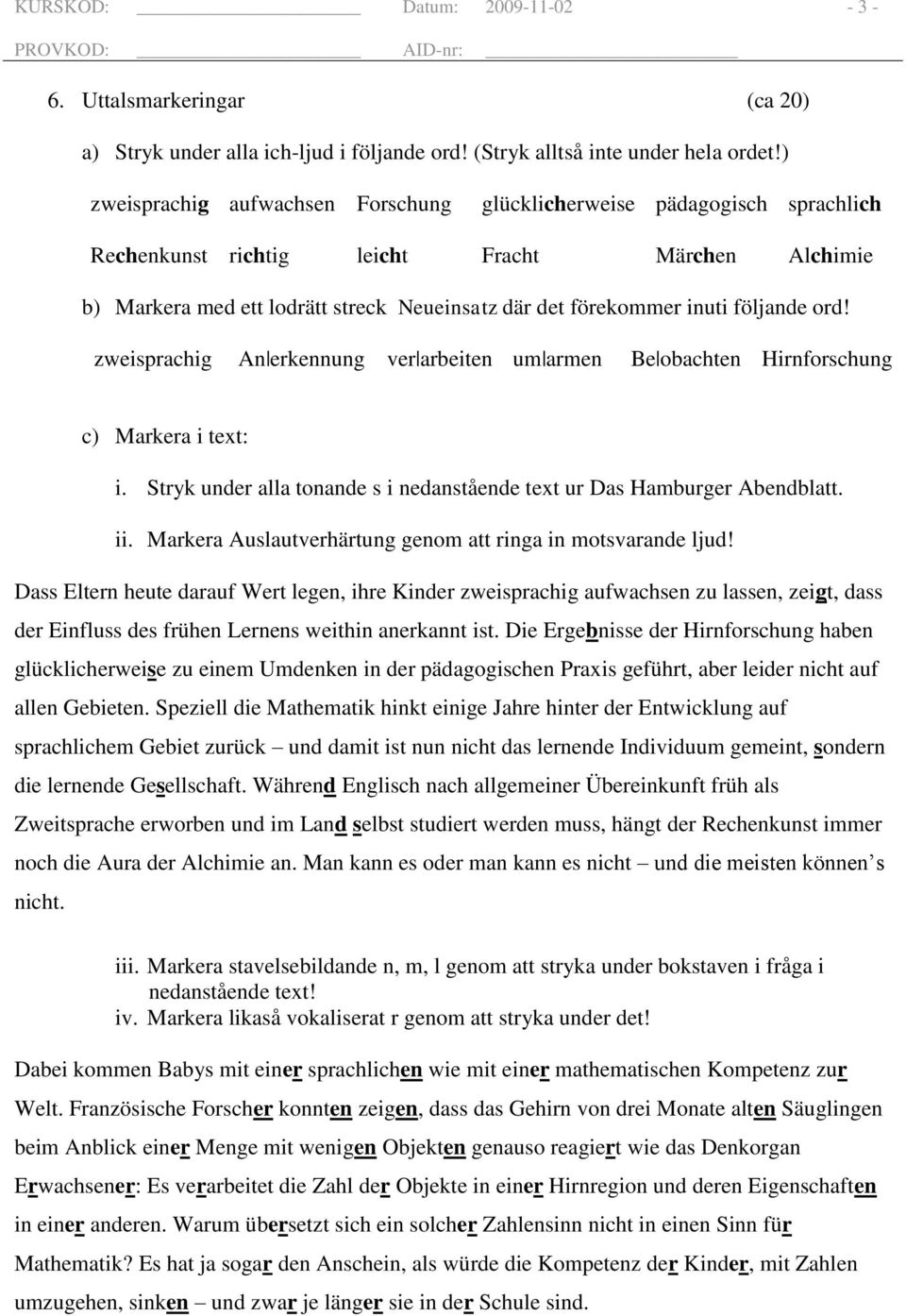 följande ord! zweisprachig An erkennung ver arbeiten um armen Be obachten Hirnforschung c) Markera i text: i. Stryk under alla tonande s i nedanstående text ur Das Hamburger Abendblatt. ii.