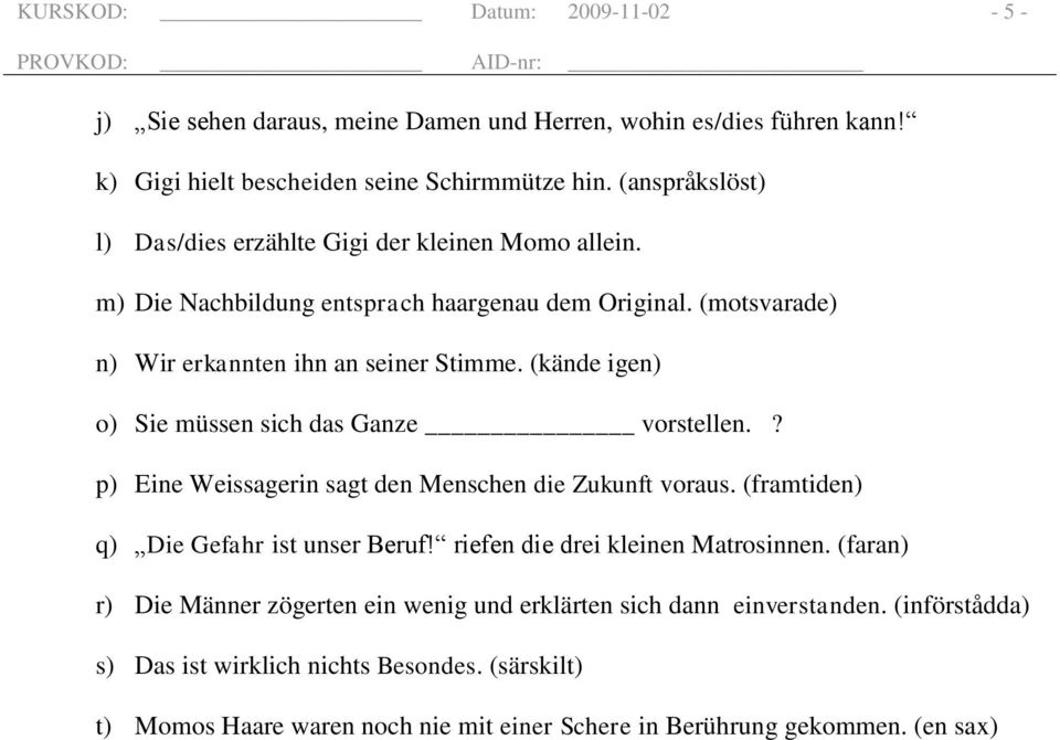 (kände igen) o) Sie müssen sich das Ganze vorstellen.? p) Eine Weissagerin sagt den Menschen die Zukunft voraus. (framtiden) q) Die Gefahr ist unser Beruf!