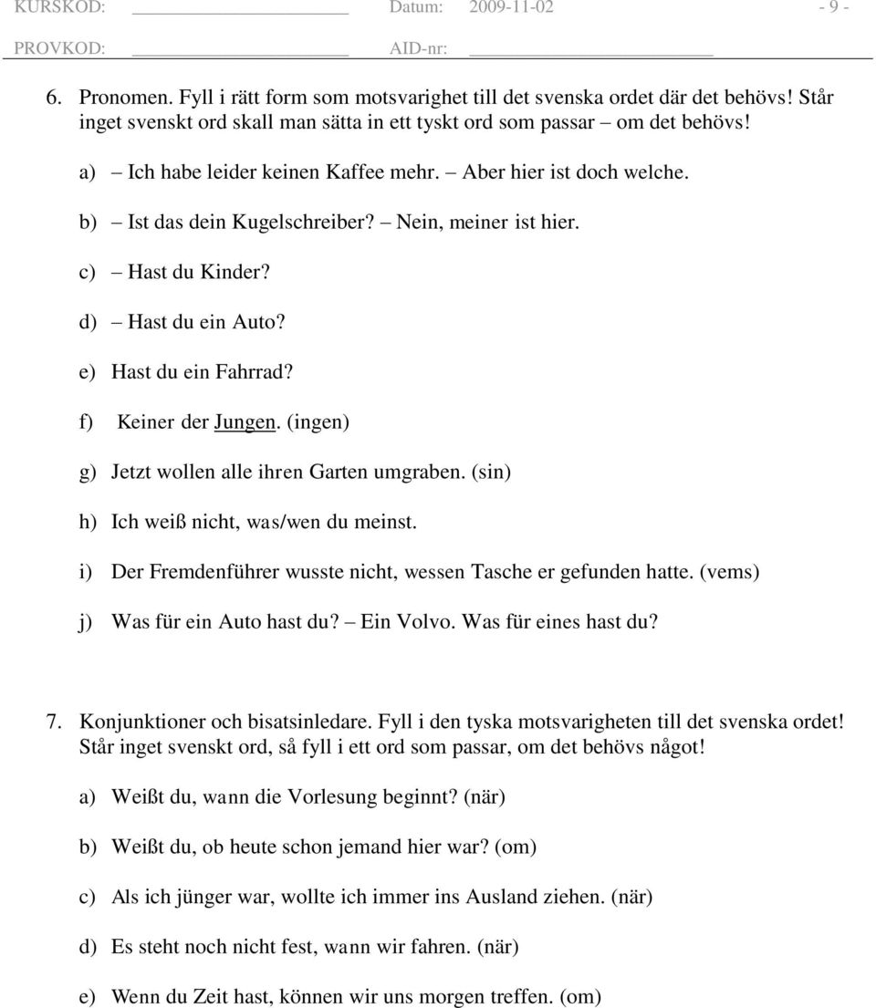 f) Keiner der Jungen. (ingen) g) Jetzt wollen alle ihren Garten umgraben. (sin) h) Ich weiß nicht, was/wen du meinst. i) Der Fremdenführer wusste nicht, wessen Tasche er gefunden hatte.