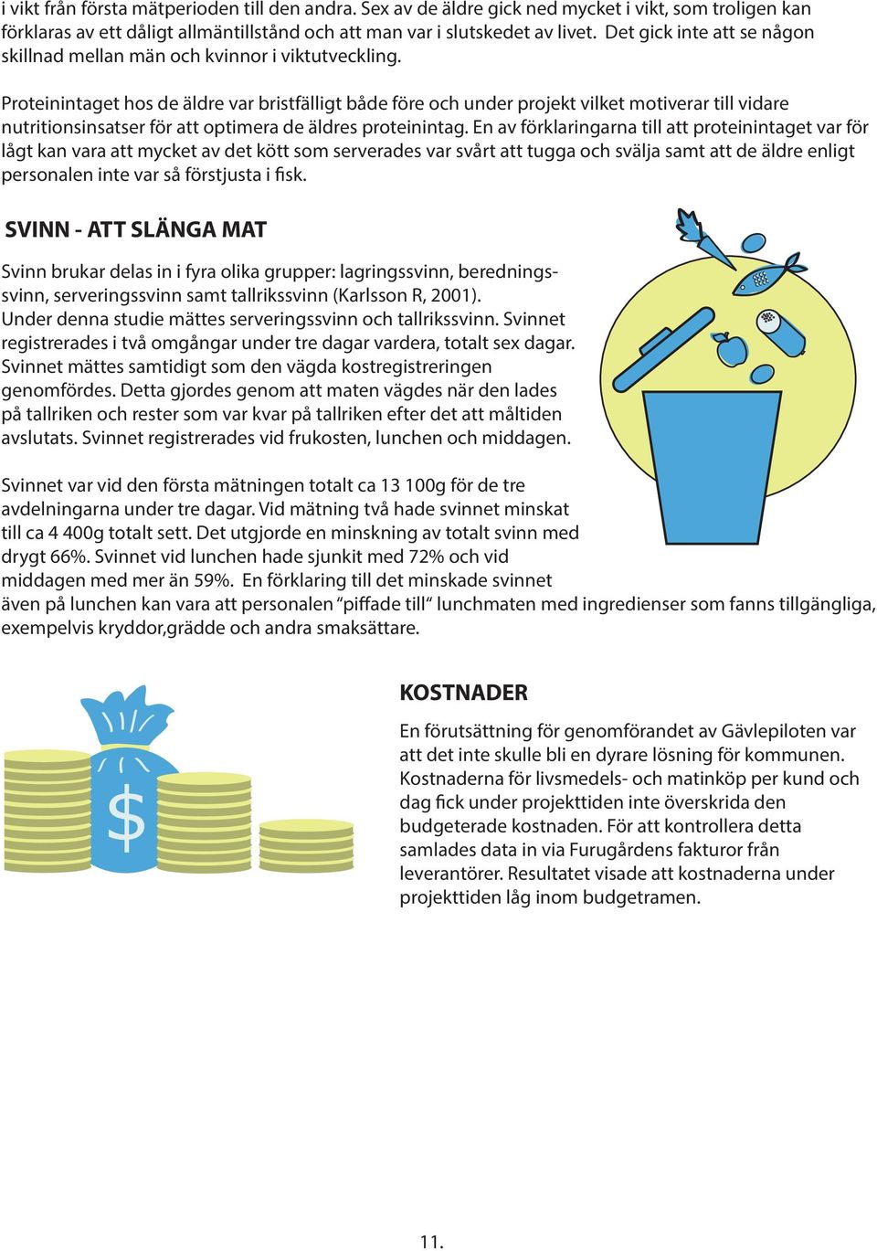 Proteinintaget hos de äldre var bristfälligt både före och under projekt vilket motiverar till vidare nutritionsinsatser för att optimera de äldres proteinintag.