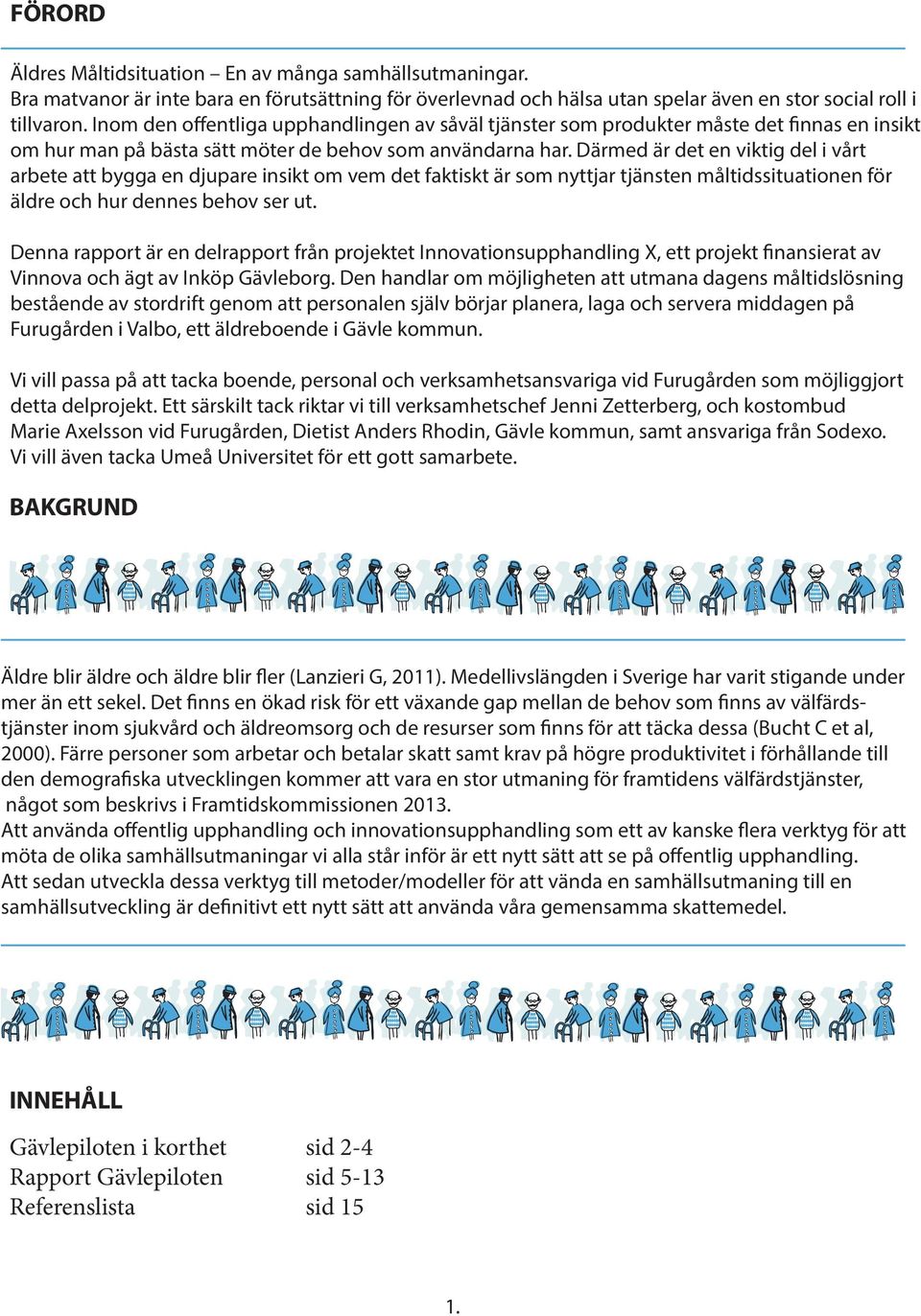 Därmed är det en viktig del i vårt arbete att bygga en djupare insikt om vem det faktiskt är som nyttjar tjänsten måltidssituationen för äldre och hur dennes behov ser ut.