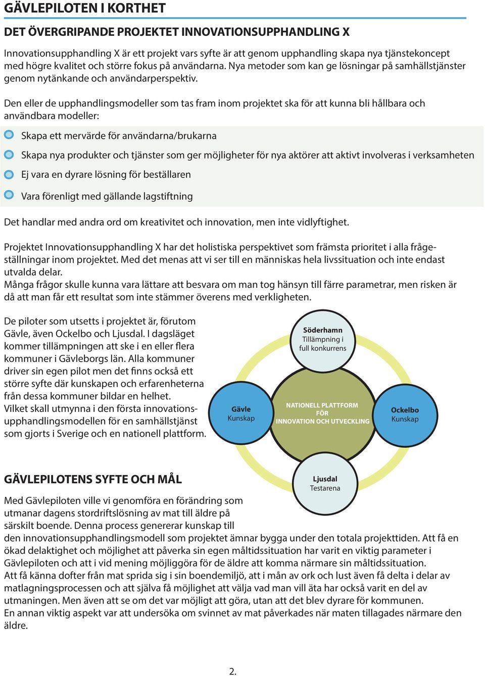 Den eller de upphandlingsmodeller som tas fram inom projektet ska för att kunna bli hållbara och användbara modeller: Skapa ett mervärde för användarna/brukarna Skapa nya produkter och tjänster som