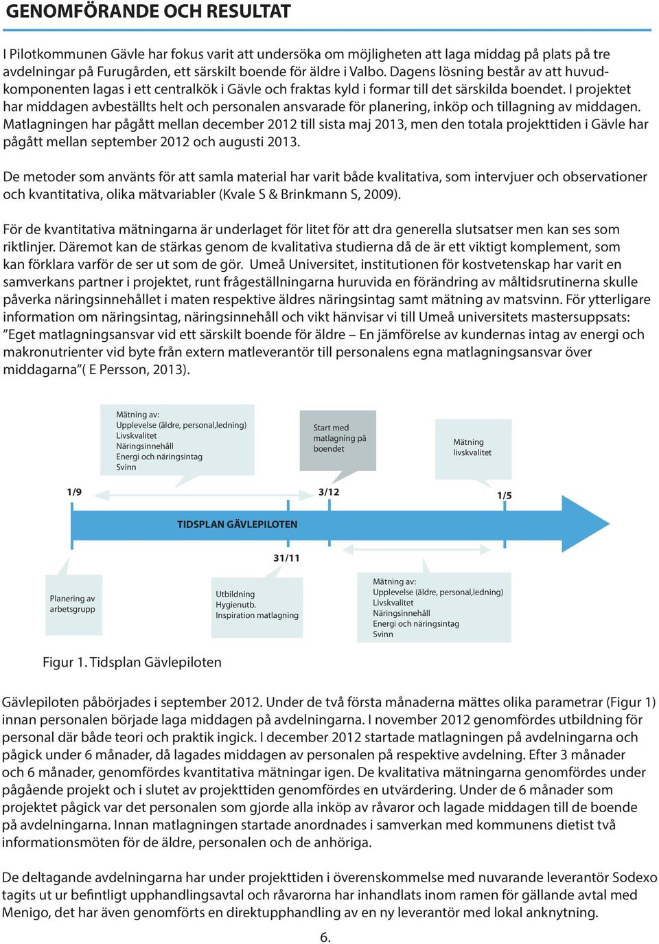 I projektet har middagen avbeställts helt och personalen ansvarade för planering, inköp och tillagning av middagen.