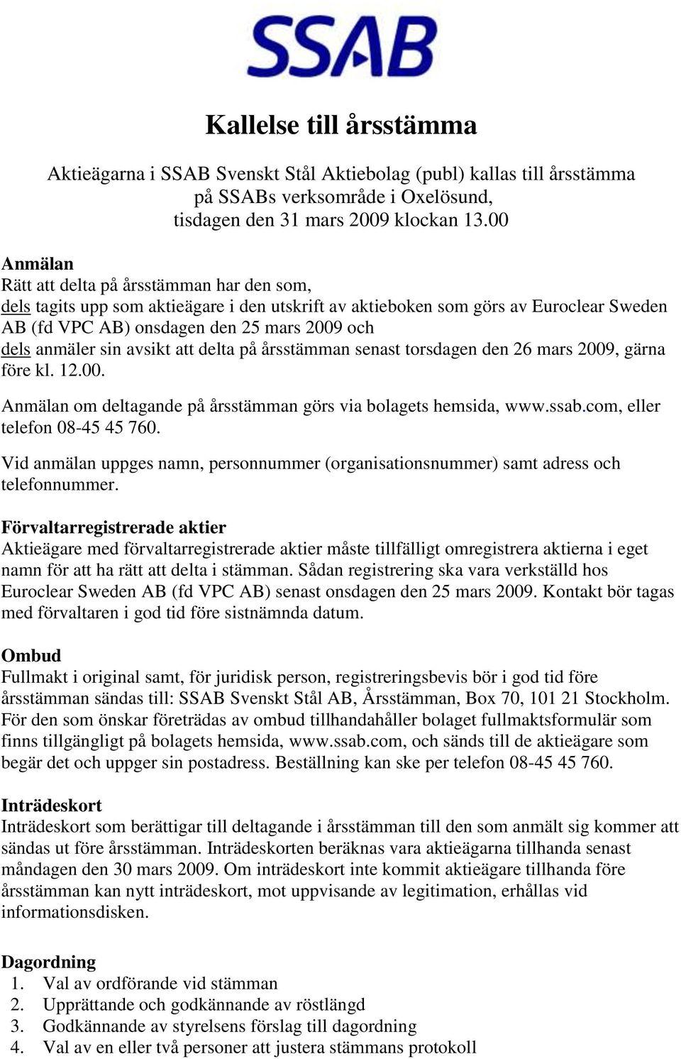 sin avsikt att delta på årsstämman senast torsdagen den 26 mars 2009, gärna före kl. 12.00. Anmälan om deltagande på årsstämman görs via bolagets hemsida, www.ssab.com, eller telefon 08-45 45 760.