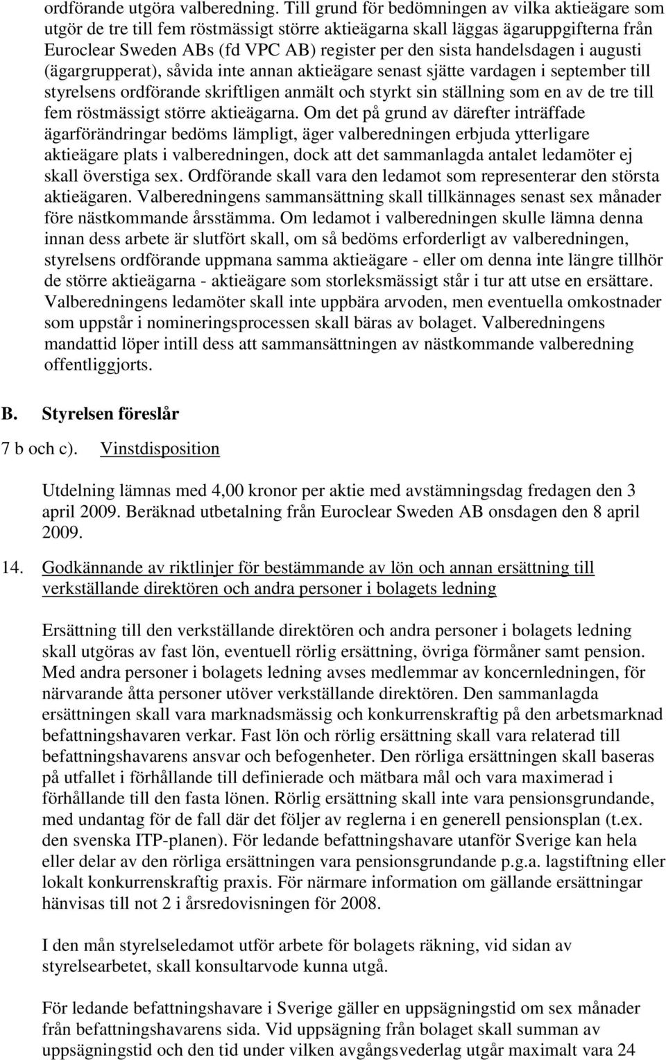 handelsdagen i augusti (ägargrupperat), såvida inte annan aktieägare senast sjätte vardagen i september till styrelsens ordförande skriftligen anmält och styrkt sin ställning som en av de tre till