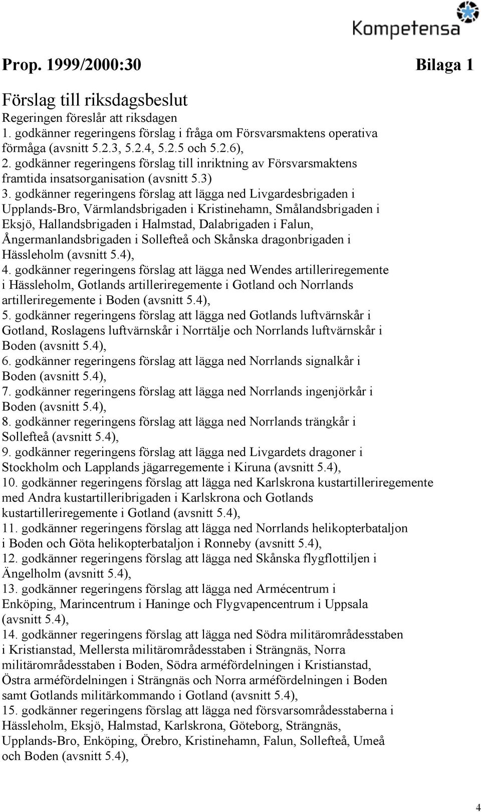 godkänner regeringens förslag att lägga ned Livgardesbrigaden i Upplands-Bro, Värmlandsbrigaden i Kristinehamn, Smålandsbrigaden i Eksjö, Hallandsbrigaden i Halmstad, Dalabrigaden i Falun,