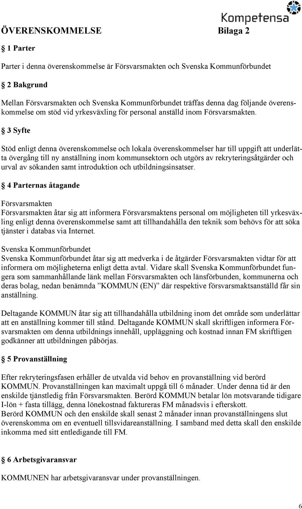 3 Syfte Stöd enligt denna överenskommelse och lokala överenskommelser har till uppgift att underlätta övergång till ny anställning inom kommunsektorn och utgörs av rekryteringsåtgärder och urval av