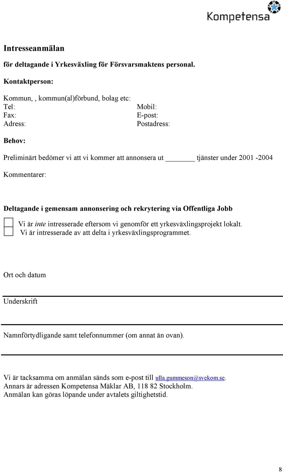 Kommentarer: Deltagande i gemensam annonsering och rekrytering via Offentliga Jobb Vi är inte intresserade eftersom vi genomför ett yrkesväxlingsprojekt lokalt.