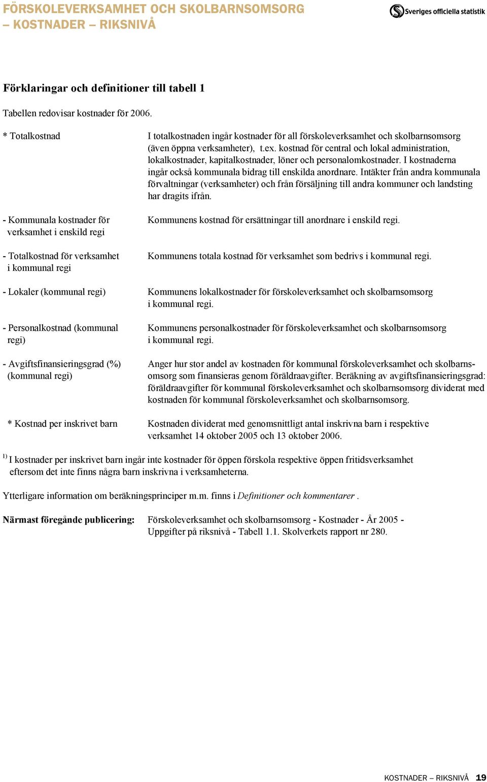 kostnad för central och lokal administration, lokalkostnader, kapitalkostnader, löner och personalomkostnader. I kostnaderna ingår också kommunala bidrag till enskilda anordnare.