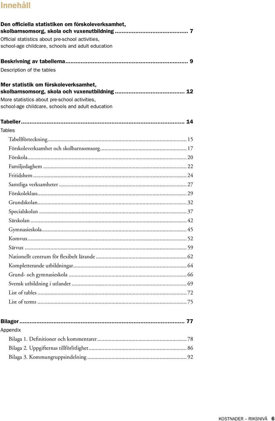 .. 9 Description of the tables Mer statistik om förskoleverksamhet, skolbarnsomsorg, skola och vuxenutbildning.