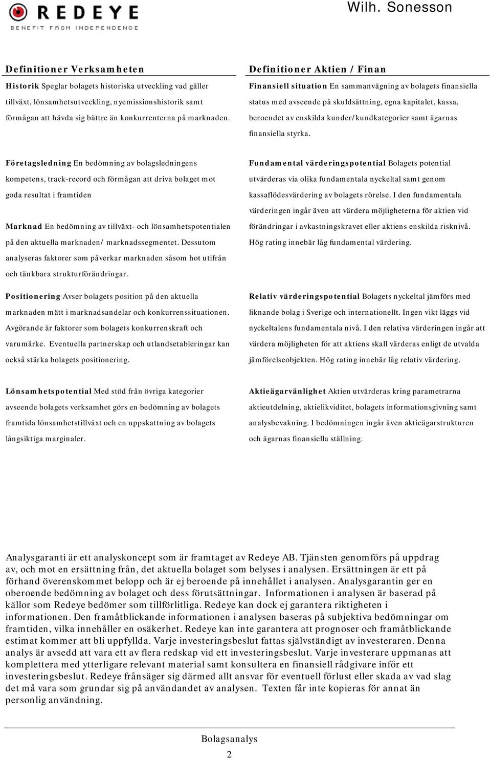 Definitioner Aktien / Finan Finansiell situation En sammanvägning av bolagets finansiella status med avseende på skuldsättning, egna kapitalet, kassa, beroendet av enskilda kunder/kundkategorier samt