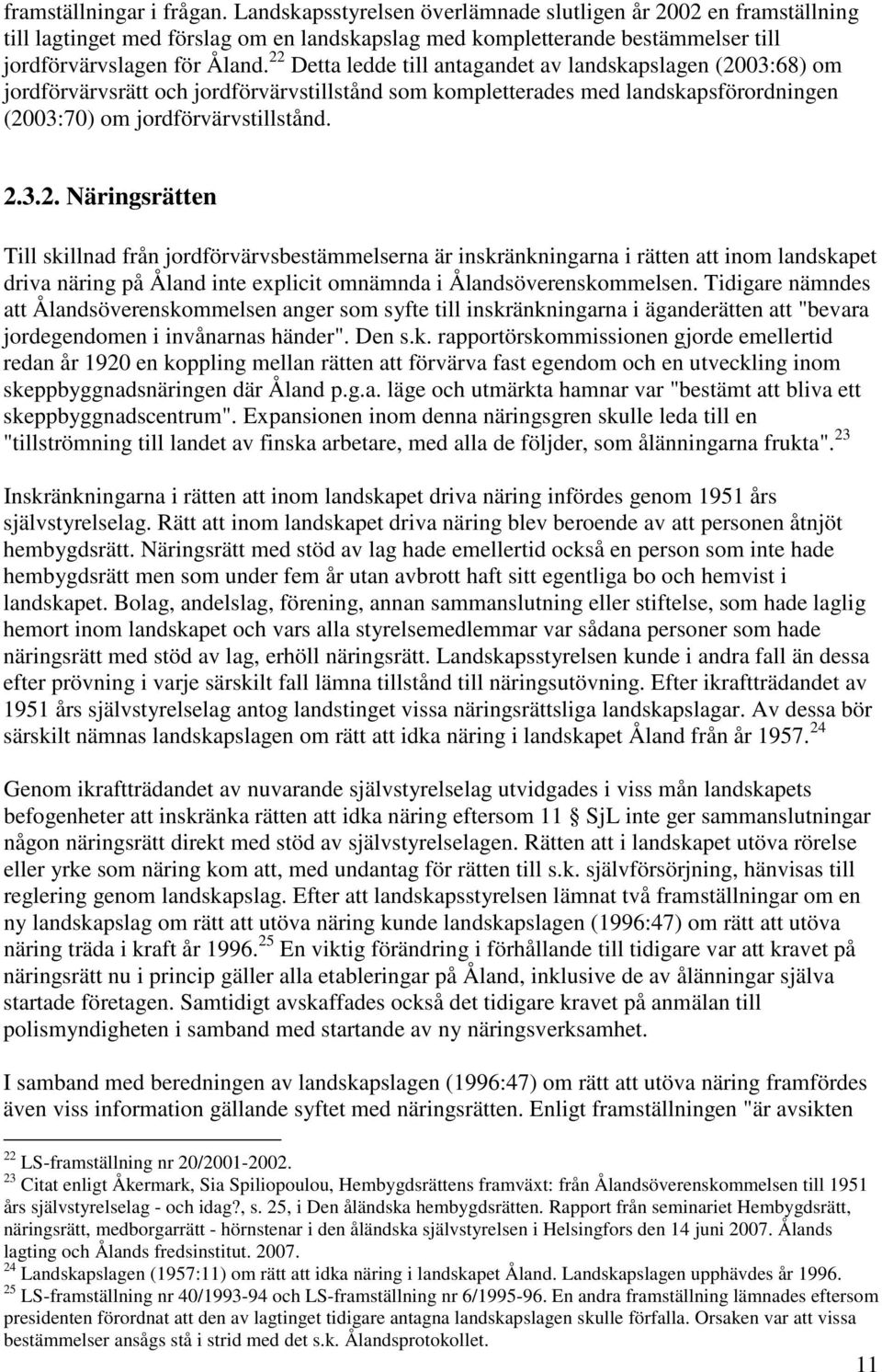 22 Detta ledde till antagandet av landskapslagen (2003:68) om jordförvärvsrätt och jordförvärvstillstånd som kompletterades med landskapsförordningen (2003:70) om jordförvärvstillstånd. 2.3.2. Näringsrätten Till skillnad från jordförvärvsbestämmelserna är inskränkningarna i rätten att inom landskapet driva näring på Åland inte explicit omnämnda i Ålandsöverenskommelsen.