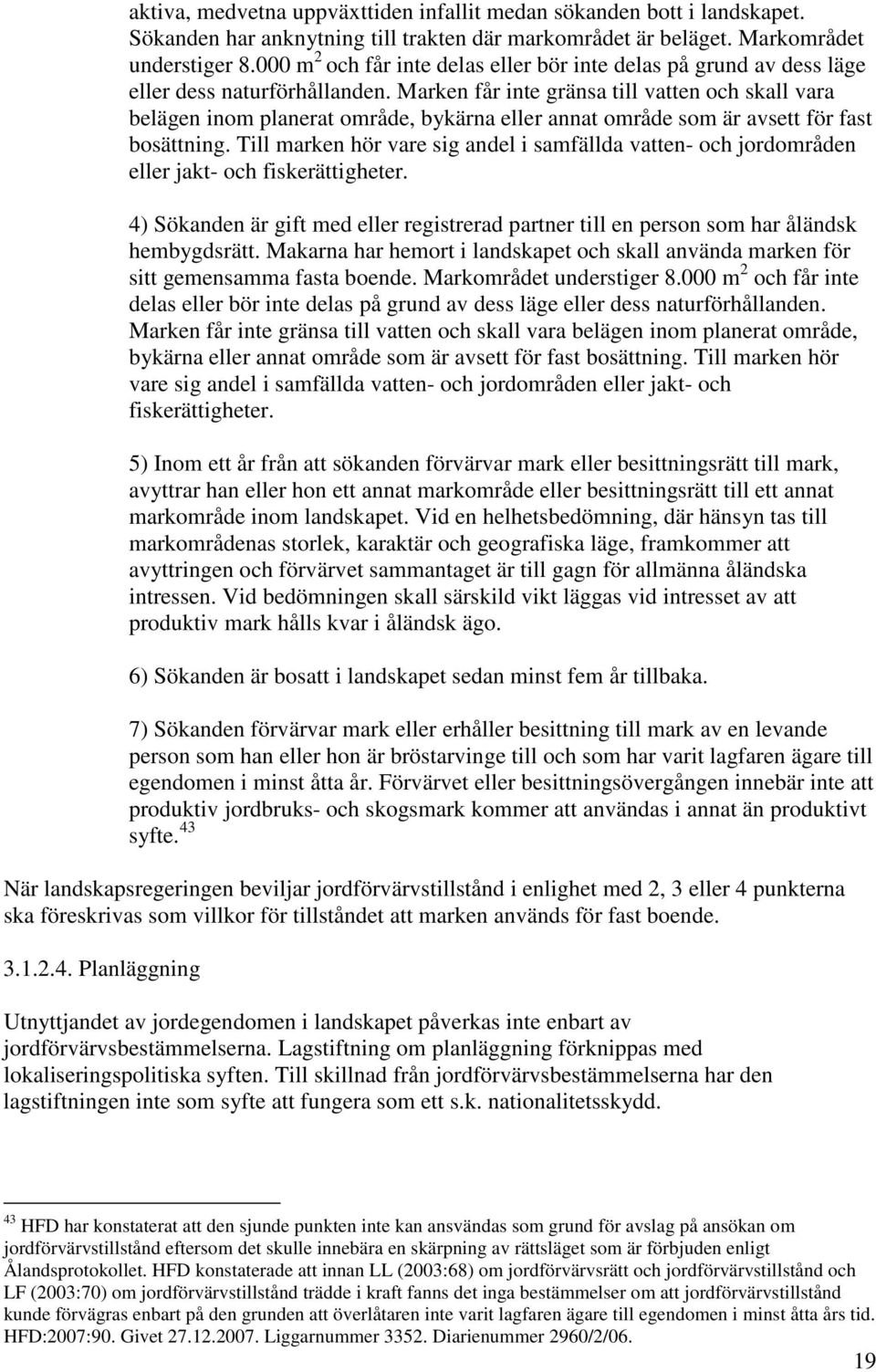 Marken får inte gränsa till vatten och skall vara belägen inom planerat område, bykärna eller annat område som är avsett för fast bosättning.