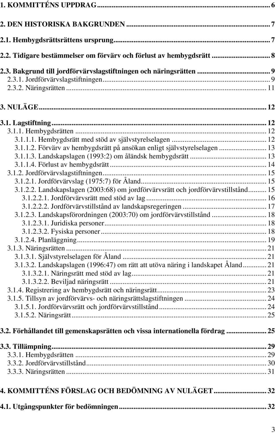 .. 12 3.1.1.2. Förvärv av hembygdsrätt på ansökan enligt självstyrelselagen... 13 3.1.1.3. Landskapslagen (1993:2) om åländsk hembygdsrätt... 13 3.1.1.4. Förlust av hembygdsrätt... 14 3.1.2. Jordförvärvslagstiftningen.