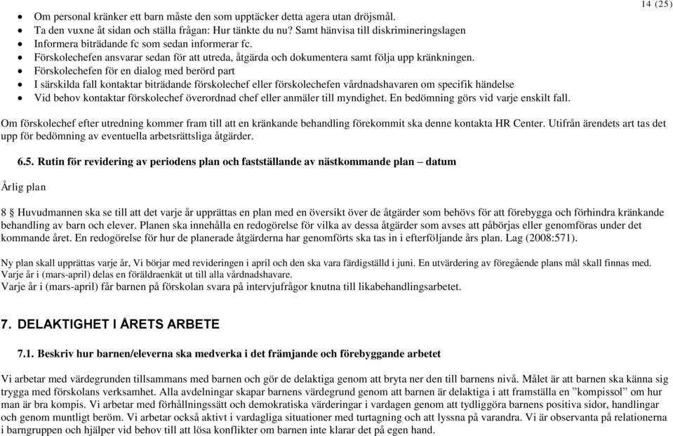 Förskolechefen för en dialog med berörd part I särskilda fall kontaktar biträdande förskolechef eller förskolechefen vårdnadshavaren om specifik händelse Vid behov kontaktar förskolechef överordnad